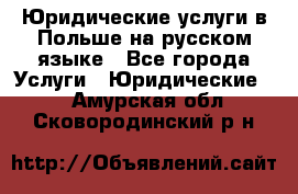 Юридические услуги в Польше на русском языке - Все города Услуги » Юридические   . Амурская обл.,Сковородинский р-н